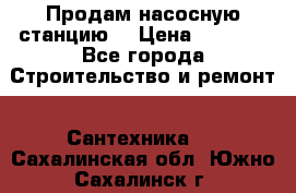 Продам насосную станцию  › Цена ­ 3 500 - Все города Строительство и ремонт » Сантехника   . Сахалинская обл.,Южно-Сахалинск г.